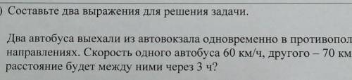 Составьте 2 выражения для решения задачи. Два автобуса выехали из авто вокзала одновременно в против