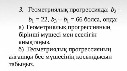 Если геометрическая прогрессия равна b2-b1 =22; b3-b1=66 , то определите первый член и кратность гео