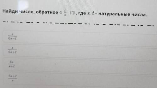 Найди число обратное 4 t/s +2, где s, натуральные числа​