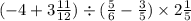 ( - 4 + 3 \frac{ 11}{12} ) \div ( \frac{5}{6} - \frac{3}{5} ) \times 2 \frac{1}{5}