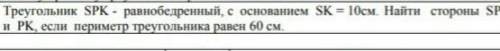 Треугольник SPK - равнобедренный, с основанием SK = 10см. Найти стороны SP и РК, если периметр треуг