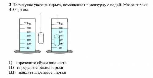 2.На рисунке указана гирька, помещенная в мензурку с водой. Масса гирьки450 граммІ) определите объем