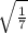 \sqrt{\frac{1}{7} }