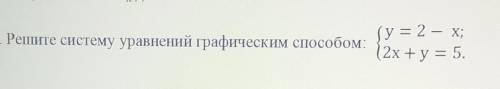 4. Решите систему уравнений графическим {у = 2 — Х;{2x+y= 5. ​