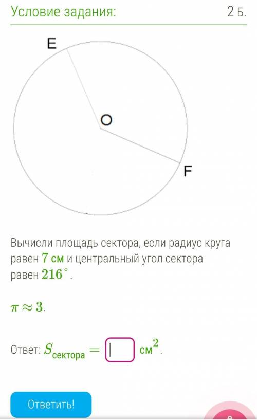 Вычисли площадь сектора, если радиус круга равен 7 см и центральный угол сектора равен 216°. π ≈ 3.о