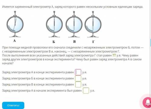 Имеется заряженный электрометр А, заряд которого равен нескольким условным единицам заряда. При медн