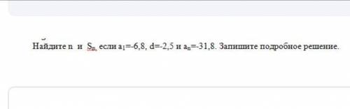 Найдите n и Sn если a1 =-6,8 d=-2,5 и an=-31,8. Запишите подробное решение