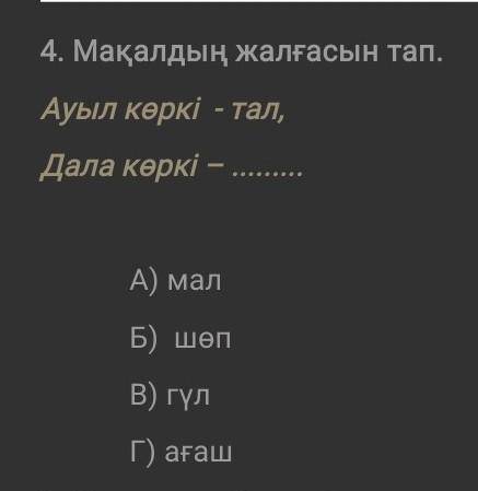 Мақалдың жалғасын тап. Ауыл көркі - тал, Дала көркі – А) малБ) шөпВ) гүлГ) ағаш ​