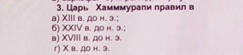 3. Царь Хамммурапи правил в a) XI в. до н. э.;б) XXIV в. до н. э.:В) XVI в. до н. э.г) Х в. до н. э.