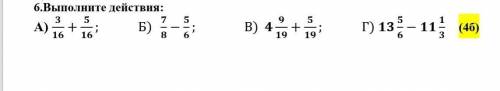Выполните действия: А) 3/16+5/16; Б) 7/8-5/6; В) 4 9/19+5/19; Г) 13 5/6-11 1/3 ​