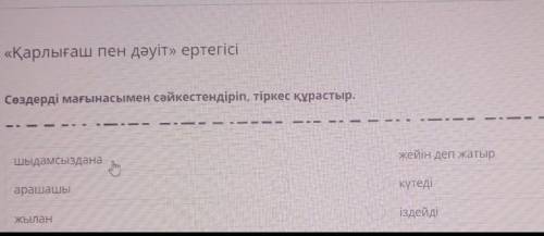 «Қарлығаш пен дәуіт» ертегісі Сөздерді мағынасымен сәйкестендіріп, тіркес құрастыр.жейін деп жатырШы