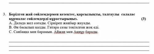 3. Берілген жай сөйлемдермен кезектес, қарсылықты, талғаулы салалас құрмалас сөйлемдерді құрастырыңы