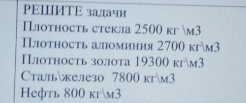 Плотность стекла 2500 кг \м3 Плотность алюминия 2700 кг\м3Плотность золота 19300 кг\м3Сталь железо 7