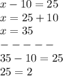 x - 10 = 25 \\ x = 25 + 10 \\ x = 35 \\ - - - - - \\ 35 - 10 = 25 \\ 25 = 2