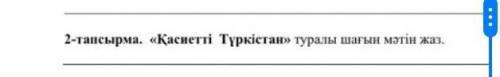 2 тапсырма <<қасиетті Түркістан >>туралы шалғын мәтін жаз​