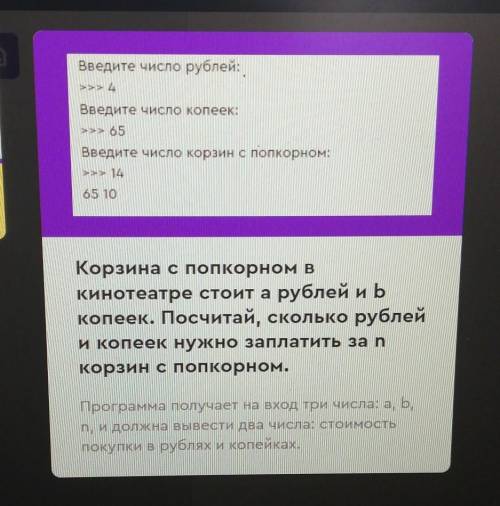 Введите число рублей: >>> 4Введите число копеек:>>> 65Введите число корзин с попко