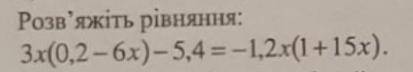 Розв'яжіть рівняння, будь ласка до ть Зx(0,2-6х)-5,4=1,2 х (1+15х).