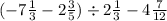 ( - 7 \frac{1}{3} - 2 \frac{3}{5}) \div 2 \frac{1}{3} - 4\frac{7}{12}