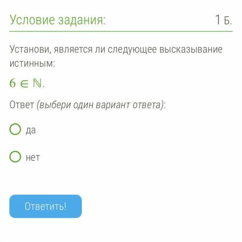 Установи, является ли следующее высказывание истинным: 6∈ℕ. ответ (выбери один вариант ответа): да н