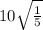 10\sqrt{\frac{1}{5} }