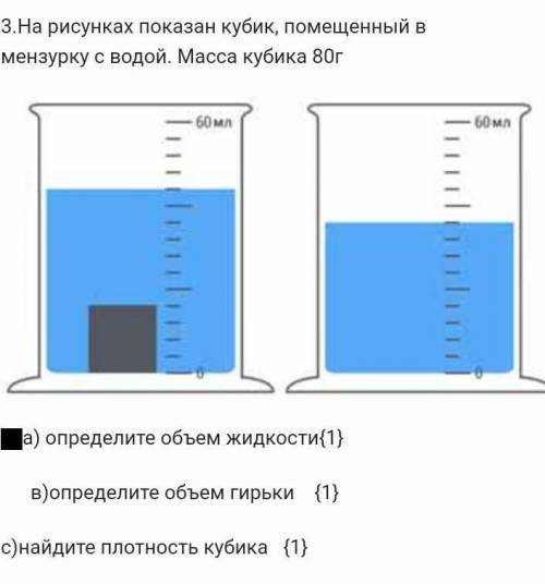 На рисунках показан кубик, помещенный в мензурку с водой. Масса кубика 80г a) определите объем жидко