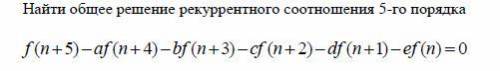 Найти общее решение рекуррентного соотношения 5-го порядка f (n+5)-af (n+4)-bf (n+3)-cf (n+2)-df (n+