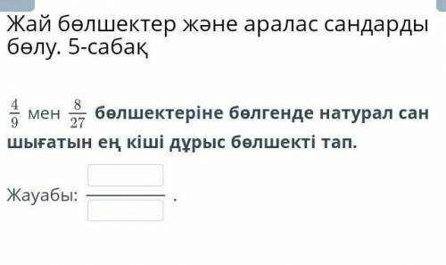 Найдите наименьшую правильную дробь, которая при делении 4/9 и на 8/27 дроби дает положительное цело