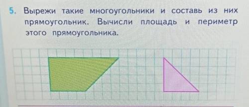 5. Вырежи такие многоугольники и составь из них прямоугольник. Вычисли площадь и периметрэтого прямо