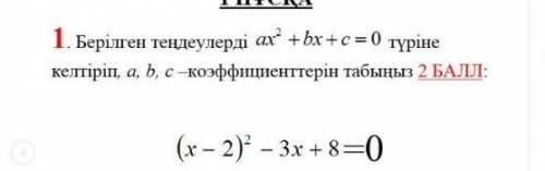 Даны уравнения вида ax² + bx + c = 0 Найдите коэффициенты a, b, c 2 ОЧКИ: (x - 2) ² - 3x + 8 = 0​