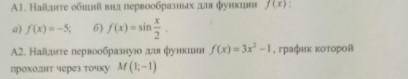 Найти общий вид первообразной и найти первообразную для функции. В А1 сделать задание Б и сделать А2