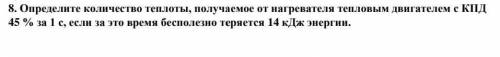 8. Опрелелите количество теплоты, получаемое от нагревателя тепловым двигателем с КПД 45 % за 1 с, е