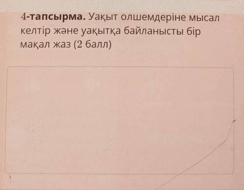 Пәні:Қазақ тілі. Уақыт өлшемдеріне мысалкелтiр және уақытқа байланысты бір мақал жаз.Жаз:​