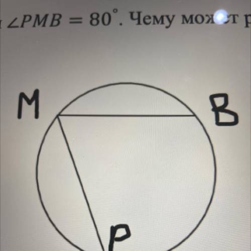 Вписанный угол PMB =80. Чему может равняться дуга PMB?