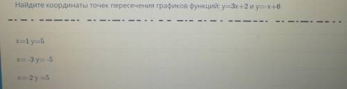 Найдите координаты точек пересечения графиков функций: y=3x+2 и у=-x+6 X=1y=5X= -3 y= -5X=-2y=5​