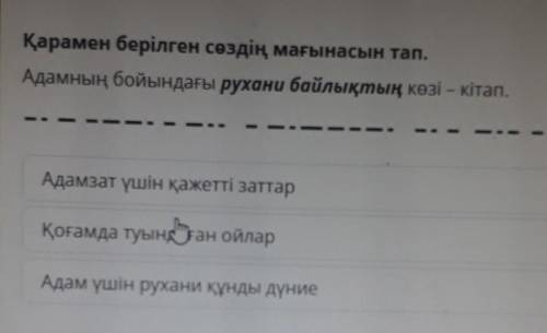 Қарамен берілген сөздің мағынасын тап. Адамның бойындағы рухани байлықтың көзі – кітап.арниАдамзат ү