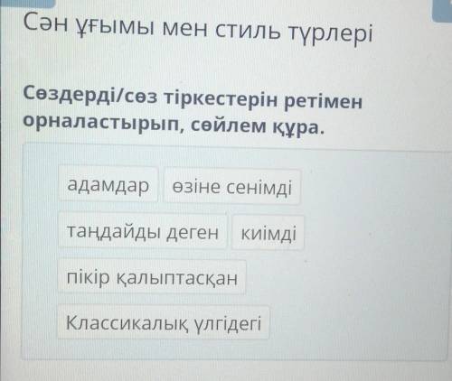 Сөздерді/сөз тіркестерін ретімен орналастырып, сөйлем құра. ​