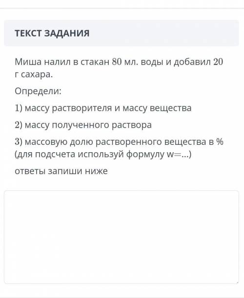 Миша налил 80 мл. воды и добавил 20 г сахара. Определи: 1) массу растворитиля и массу вещества. 2) м