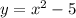 y = {x}^{2} - 5