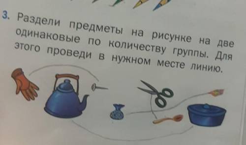 3. Раздели предметы на рисунке на две одинаковые по количеству группы. Дляэтого проведи в нужном мес