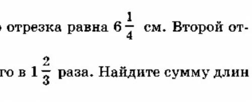 Сор по математике: Длина одного отрезка равна 6.1/4см. Второй отрезок Короче первого в 1.2/3раза.Най