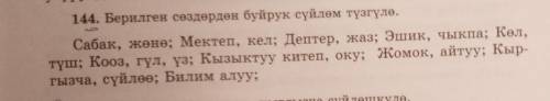 144. Берилген сөздерден буйрук сүйлем түзгүло. Сабак, жөне; Мектеп, кел; Детер, жаа: Эшик, чыкпа: Ka