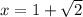 x = 1 + \sqrt{2}