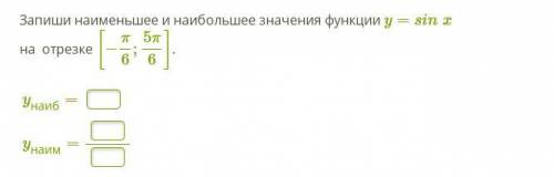 Запиши наименьшее и наибольшее значения функции y=sinx на отрезке [−π6;5π6].