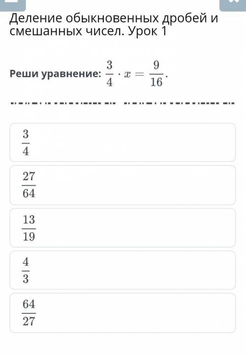 Деление обыкновенных дробей и смешанных чисел. Урок 1. Реши уравнение : 3/4 × x = 9/16​