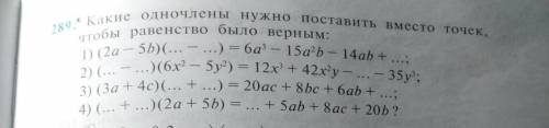 289. Какие ОДНОЧлены нужно поставить Вместо точек, чтобы равенство было верным:1) (2а — 5b)(... - ..