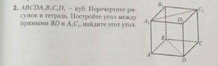 2. ABCDA,B,C,D, - куб. Перечертите рисунок в тетрадь. Постройте угол между прямыми BD и АС, найдите