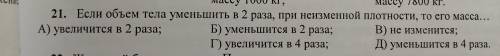 Если объем тела уменьшить в 2 раза, при неизменной плотности, то его масса... А)увеличится в 2 раза