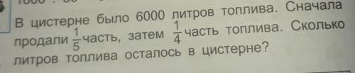 В цистерне было 6000 литров топлива. Сначала 1/5продали е часть, затем1/4часть топлива. Скольколитро