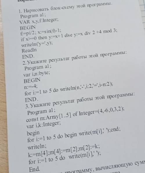 1. Нарисовать блок-схему этой программы. Program al;VAR x,y,f:Integer;BEGINf:=pi/2; x:=sin(f) -1;if