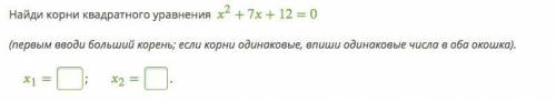 7) Найди корни квадратного уравнения 2+7+12=0 (первым вводи больший корень; если корни одинаковые, в